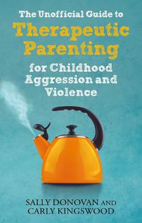 Cover image for The Unofficial Guide to Therapeutic Parenting for Childhood Aggression and Violence