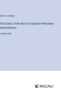 Cover image for The Dialect of the West of England; Particularly Somersetshire