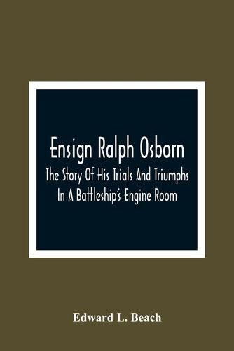 Ensign Ralph Osborn: The Story Of His Trials And Triumphs In A Battleship'S Engine Room