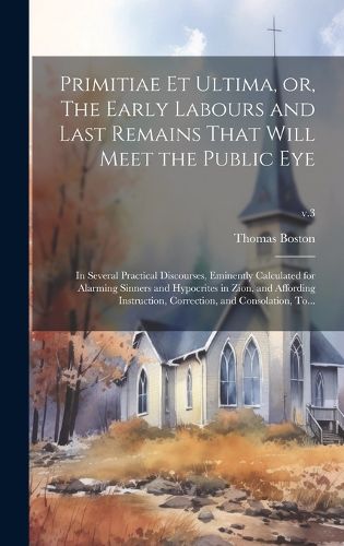 Cover image for Primitiae Et Ultima, or, The Early Labours and Last Remains That Will Meet the Public Eye