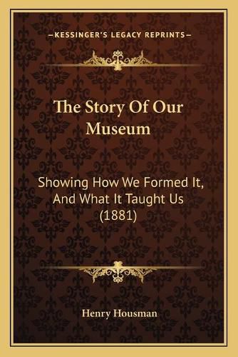 Cover image for The Story of Our Museum: Showing How We Formed It, and What It Taught Us (1881)