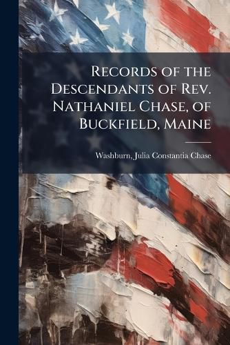 Cover image for Records of the Descendants of Rev. Nathaniel Chase, of Buckfield, Maine