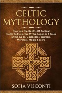 Cover image for Celtic Mythology: Dive Into The Depths Of Ancient Celtic Folklore, The Myths, Legends & Tales of The Gods, Goddesses, Warriors, Monsters, Magic & More