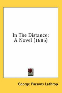 Cover image for In the Distance: A Novel (1885)