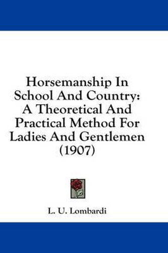 Cover image for Horsemanship in School and Country: A Theoretical and Practical Method for Ladies and Gentlemen (1907)