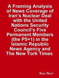 Cover image for A Framing Analysis of News Coverage of Iran's Nuclear Deal with the United Nations Security Council's Five Permanent Members (the P5+1) in the Islamic Republic News Agency and The New York Times