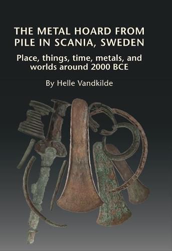 Cover image for Metal Hoard from Pile in Scania, Sweden: Place, Things, Time, Metals & Worlds Around 2000 BCE