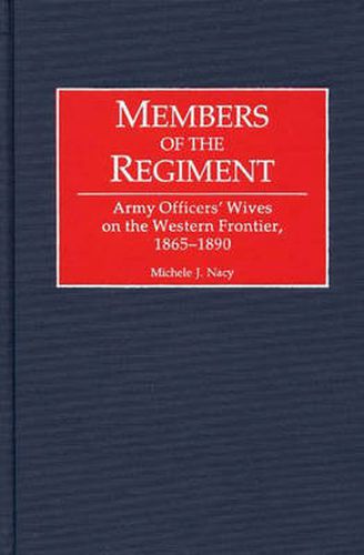 Cover image for Members of the Regiment: Army Officers' Wives on the Western Frontier, 1865-1890