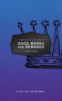 Cover image for A Christian's Pocket Guide to Good Works and Rewards: In this Life and the Next