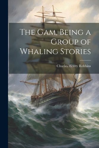 Cover image for The Gam, Being a Group of Whaling Stories