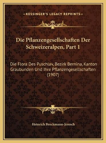 Cover image for Die Pflanzengesellschaften Der Schweizeralpen, Part 1: Die Flora Des Puschlav, Bezirk Bernina, Kanton Graubunden Und Ihre Pflanzengesellschaften (1907)