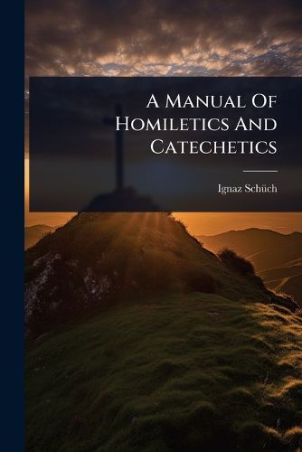 Cover image for A Manual Of Homiletics And Catechetics