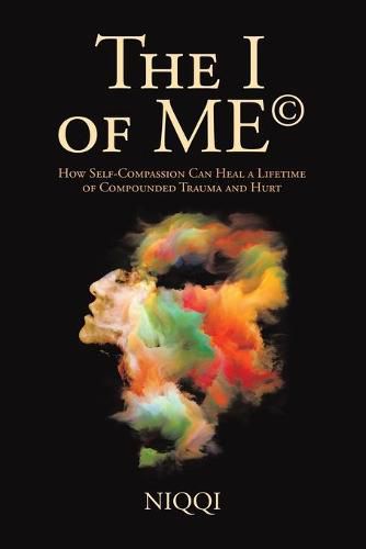 Cover image for The I of Me(c): How Self-Compassion Can Heal a Lifetime of Compounded Trauma and Hurt