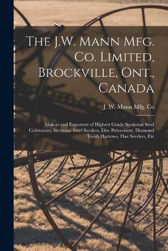 The J.W. Mann Mfg. Co. Limited, Brockville, Ont., Canada [microform]: Makers and Exporters of Highest Grade Sectional Steel Cultivators, Sectional Steel Seeders, Disc Pulverizers, Diamond Tooth Harrows, Flax Seeders, Etc