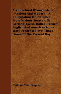 Cover image for Architectural Wrought-Iron - Ancient And Modern - A Compilation Of Examples From Various Sources, Of German, Swiss, Italian, French, English And American Iron-Work From Medieval Times Down To The Present Day.