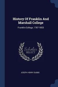 Cover image for History of Franklin and Marshall College: Franklin College, 1787-1853