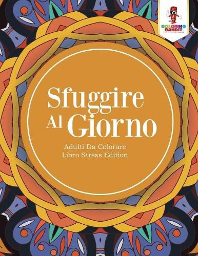 Sfuggire Al Giorno: Adulti Da Colorare Libro Stress Edition