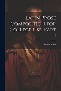 Cover image for Latin Prose Composition for College Use, Part 1