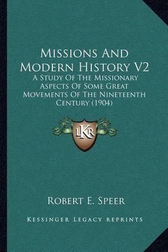 Missions and Modern History V2: A Study of the Missionary Aspects of Some Great Movements of the Nineteenth Century (1904)