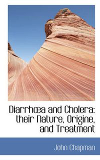 Cover image for Diarrha and Cholera: Their Nature, Origine, and Treatment