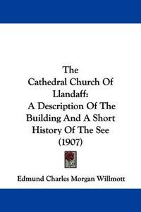 Cover image for The Cathedral Church of Llandaff: A Description of the Building and a Short History of the See (1907)