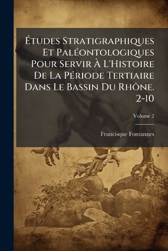 Cover image for Tudes Stratigraphiques Et Pal Ontologiques Pour Servir L'Histoire de La P Riode Tertiaire Dans Le Bassin Du Rh Ne. 2-10, Volume 2