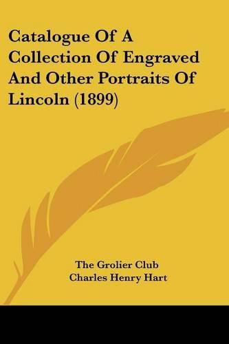 Cover image for Catalogue of a Collection of Engraved and Other Portraits of Lincoln (1899)