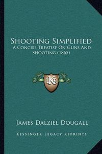 Cover image for Shooting Simplified: A Concise Treatise on Guns and Shooting (1865)