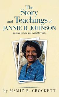 Cover image for The Story and Teachings of Jannie B. Johnson: Formed by God and Called to Teach