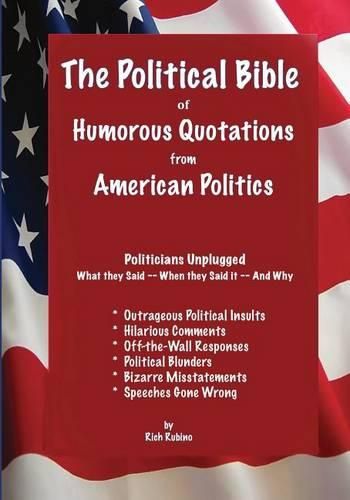 Cover image for The Political Bible of Humorous Quotations from American Politics: Politicians Unplugged: What they Said -- When they Said it -- And Why