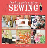 Cover image for The Busy Girl's Guide to Sewing: Unlock Your Inner Sewing Goddess: Projects, Advice and Inspiration for a Creative Lifestyle