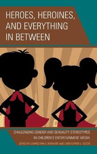 Cover image for Heroes, Heroines, and Everything in Between: Challenging Gender and Sexuality Stereotypes in Children's Entertainment Media