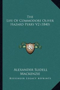 Cover image for The Life of Commodore Oliver Hazard Perry V2 (1840) the Life of Commodore Oliver Hazard Perry V2 (1840)