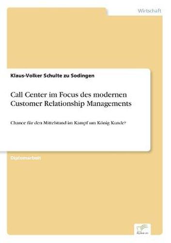 Cover image for Call Center im Focus des modernen Customer Relationship Managements: Chance fur den Mittelstand im Kampf um Koenig Kunde?