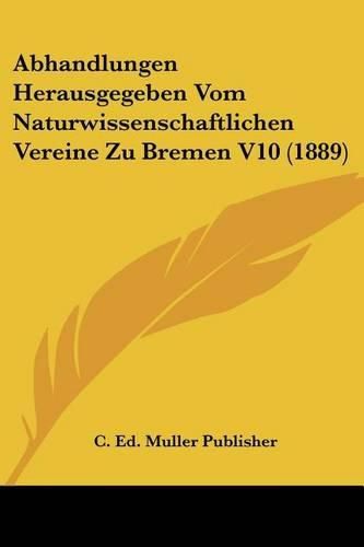 Cover image for Abhandlungen Herausgegeben Vom Naturwissenschaftlichen Vereine Zu Bremen V10 (1889)