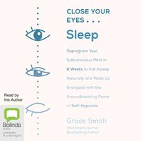 Cover image for Close Your Eyes, Sleep: Reprogram Your Subconscious Mind in 6 Weeks to Fall Asleep Naturally and Wake Up Energized with the Groundbreaking Power of Self-Hypnosis