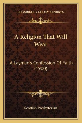 Cover image for A Religion That Will Wear: A Laymana Acentsacentsa A-Acentsa Acentss Confession of Faith (1900)