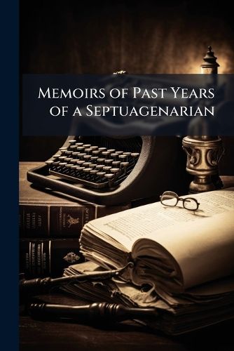 Cover image for Memoirs of Past Years of a Septuagenarian: Twenty-One Years Before India; Twenty-One Years in India; Twenty-One Years After India