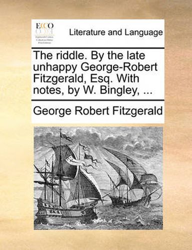 Cover image for The Riddle. by the Late Unhappy George-Robert Fitzgerald, Esq. with Notes, by W. Bingley, ...