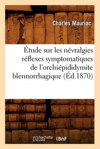 Etude Sur Les Nevralgies Reflexes Symptomatiques de l'Orchiepididymite Blennorrhagique, (Ed.1870)