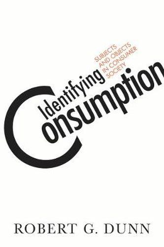 Identifying Consumption: Subjects and Objects in Consumer Society