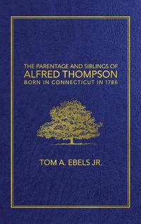 Cover image for The Parentage and Siblings of Alfred Thompson Born in Connecticut in 1786