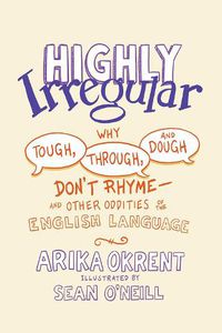 Cover image for Highly Irregular: Why Tough, Through, and Dough Don't Rhyme-And Other Oddities of the English Language