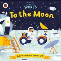 Cover image for Little World: To the Moon: A push-and-pull adventure