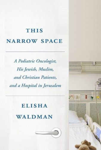 Cover image for This Narrow Space: A Pediatric Oncologist, His Jewish, Muslim, and Christian Patients, and a Hospital in Jerusalem