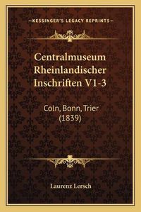 Cover image for Centralmuseum Rheinlandischer Inschriften V1-3: Coln, Bonn, Trier (1839)