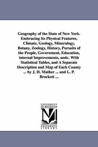 Geography of the State of New York. Embracing Its Physical Features, Climate, Geology, Mineralogy, Botany, Zoology, History, Pursuits of the People, Government, Education, internal Improvements, andc. With Statistical Tables, and A Separate Description and