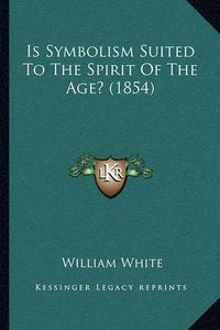 Cover image for Is Symbolism Suited to the Spirit of the Age? (1854)