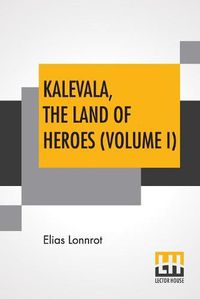 Cover image for Kalevala, The Land Of Heroes (Volume I): Translated By William Forsell Kirby; Edited By Ernest Rhys