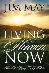 Cover image for Living in Heaven Now: And Not Dying to Get There